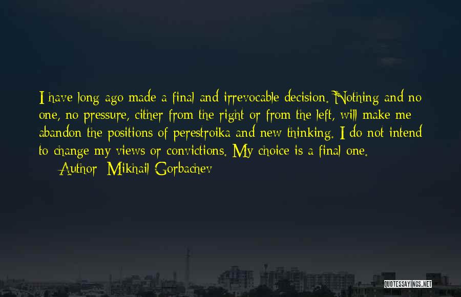 Mikhail Gorbachev Quotes: I Have Long Ago Made A Final And Irrevocable Decision. Nothing And No One, No Pressure, Cither From The Right