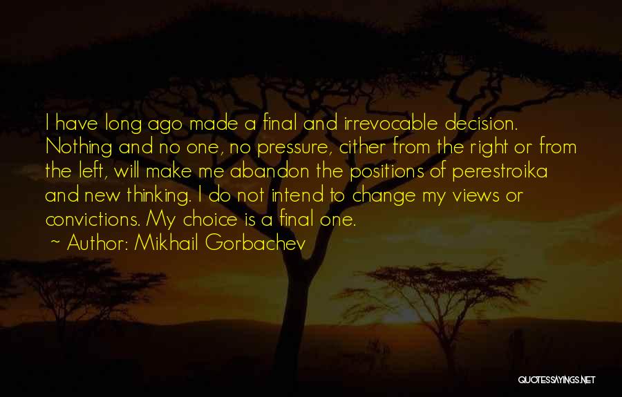 Mikhail Gorbachev Quotes: I Have Long Ago Made A Final And Irrevocable Decision. Nothing And No One, No Pressure, Cither From The Right