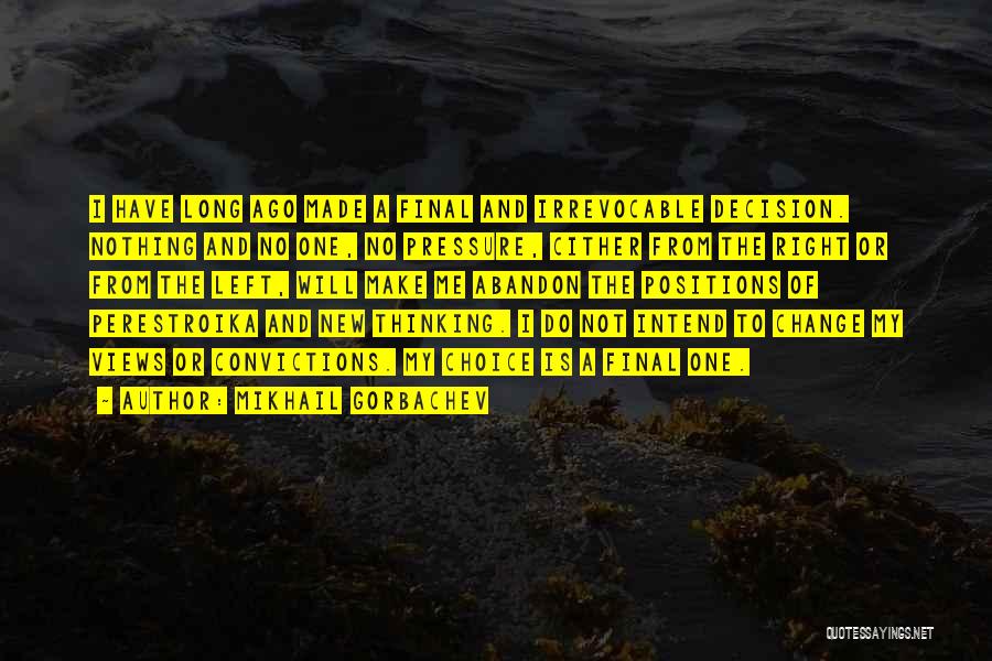 Mikhail Gorbachev Quotes: I Have Long Ago Made A Final And Irrevocable Decision. Nothing And No One, No Pressure, Cither From The Right