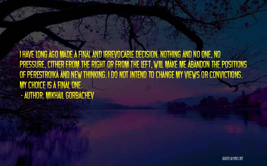 Mikhail Gorbachev Quotes: I Have Long Ago Made A Final And Irrevocable Decision. Nothing And No One, No Pressure, Cither From The Right