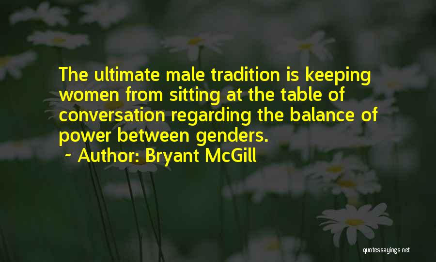 Bryant McGill Quotes: The Ultimate Male Tradition Is Keeping Women From Sitting At The Table Of Conversation Regarding The Balance Of Power Between