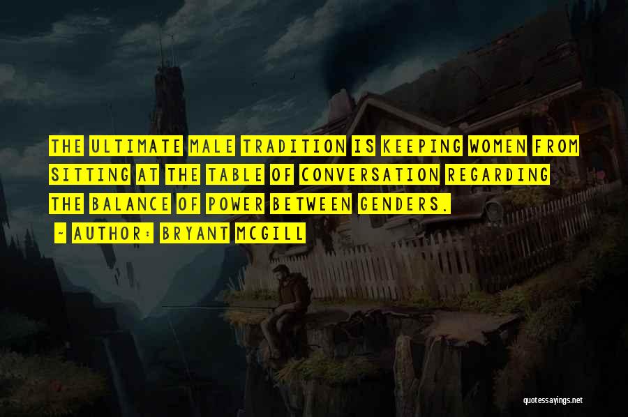 Bryant McGill Quotes: The Ultimate Male Tradition Is Keeping Women From Sitting At The Table Of Conversation Regarding The Balance Of Power Between