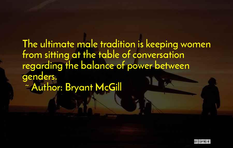 Bryant McGill Quotes: The Ultimate Male Tradition Is Keeping Women From Sitting At The Table Of Conversation Regarding The Balance Of Power Between