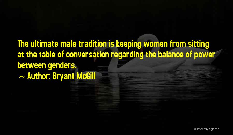 Bryant McGill Quotes: The Ultimate Male Tradition Is Keeping Women From Sitting At The Table Of Conversation Regarding The Balance Of Power Between