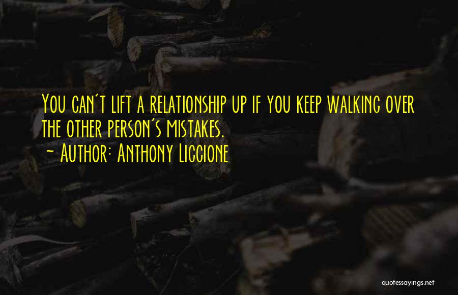 Anthony Liccione Quotes: You Can't Lift A Relationship Up If You Keep Walking Over The Other Person's Mistakes.