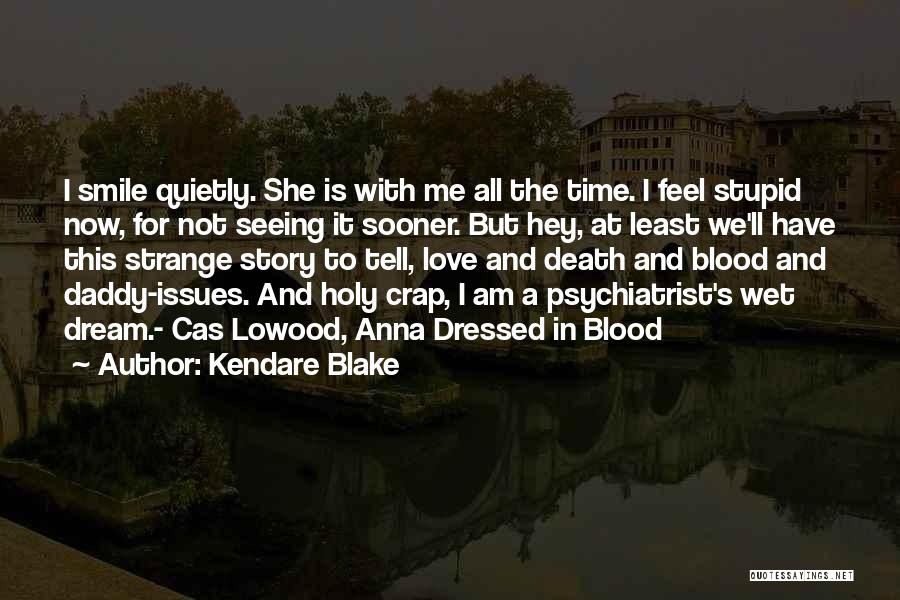 Kendare Blake Quotes: I Smile Quietly. She Is With Me All The Time. I Feel Stupid Now, For Not Seeing It Sooner. But