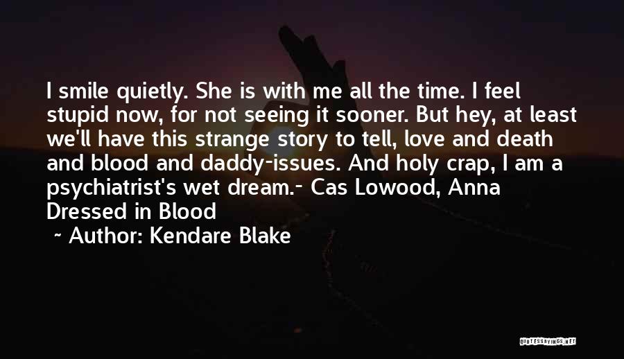 Kendare Blake Quotes: I Smile Quietly. She Is With Me All The Time. I Feel Stupid Now, For Not Seeing It Sooner. But