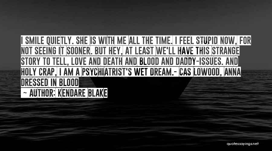 Kendare Blake Quotes: I Smile Quietly. She Is With Me All The Time. I Feel Stupid Now, For Not Seeing It Sooner. But