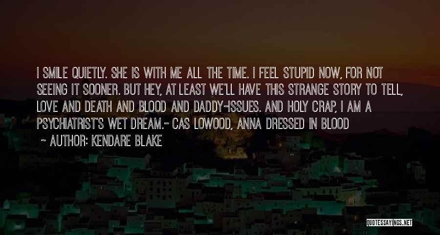 Kendare Blake Quotes: I Smile Quietly. She Is With Me All The Time. I Feel Stupid Now, For Not Seeing It Sooner. But