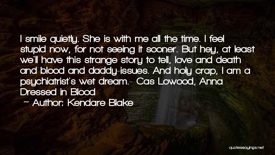 Kendare Blake Quotes: I Smile Quietly. She Is With Me All The Time. I Feel Stupid Now, For Not Seeing It Sooner. But
