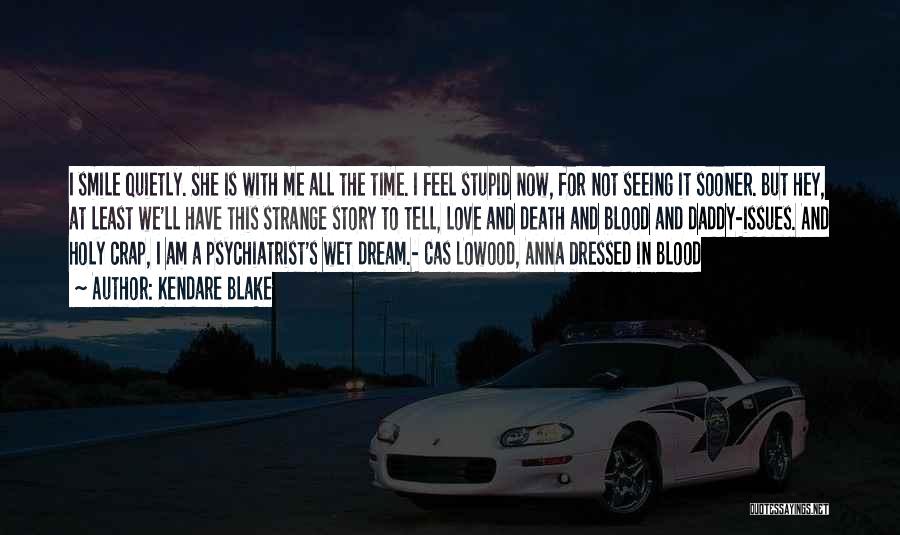 Kendare Blake Quotes: I Smile Quietly. She Is With Me All The Time. I Feel Stupid Now, For Not Seeing It Sooner. But