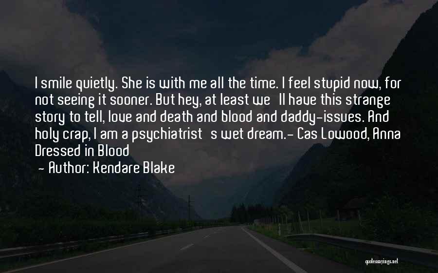 Kendare Blake Quotes: I Smile Quietly. She Is With Me All The Time. I Feel Stupid Now, For Not Seeing It Sooner. But