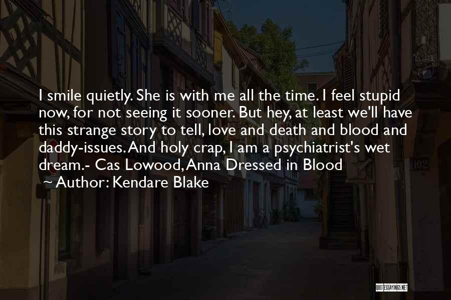 Kendare Blake Quotes: I Smile Quietly. She Is With Me All The Time. I Feel Stupid Now, For Not Seeing It Sooner. But