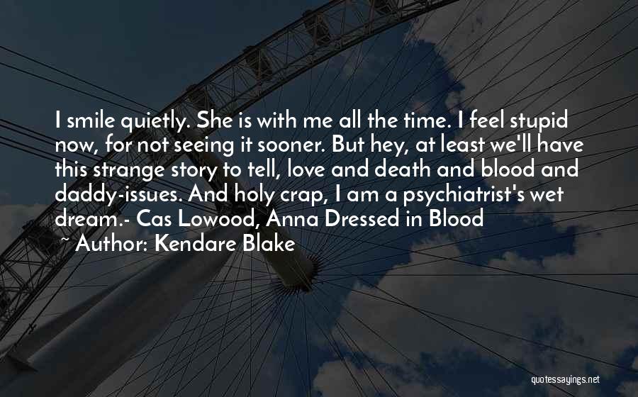 Kendare Blake Quotes: I Smile Quietly. She Is With Me All The Time. I Feel Stupid Now, For Not Seeing It Sooner. But