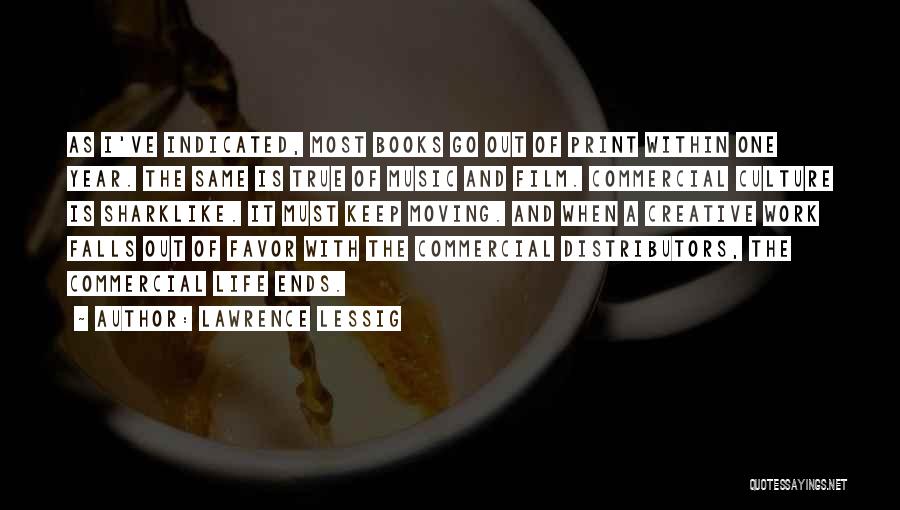 Lawrence Lessig Quotes: As I've Indicated, Most Books Go Out Of Print Within One Year. The Same Is True Of Music And Film.