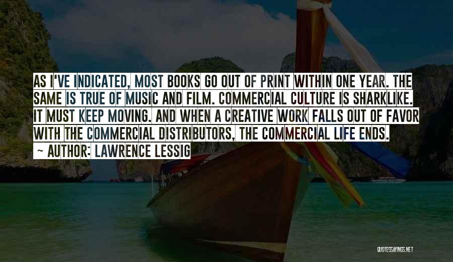 Lawrence Lessig Quotes: As I've Indicated, Most Books Go Out Of Print Within One Year. The Same Is True Of Music And Film.