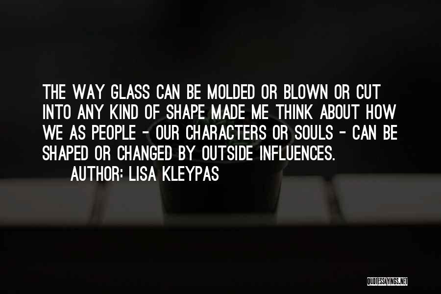 Lisa Kleypas Quotes: The Way Glass Can Be Molded Or Blown Or Cut Into Any Kind Of Shape Made Me Think About How