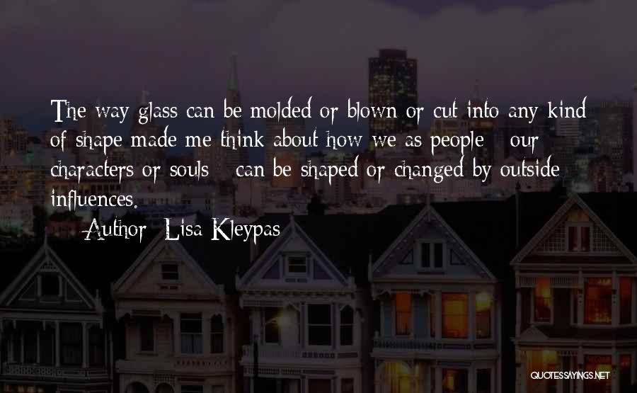 Lisa Kleypas Quotes: The Way Glass Can Be Molded Or Blown Or Cut Into Any Kind Of Shape Made Me Think About How