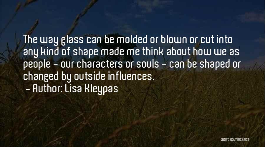 Lisa Kleypas Quotes: The Way Glass Can Be Molded Or Blown Or Cut Into Any Kind Of Shape Made Me Think About How