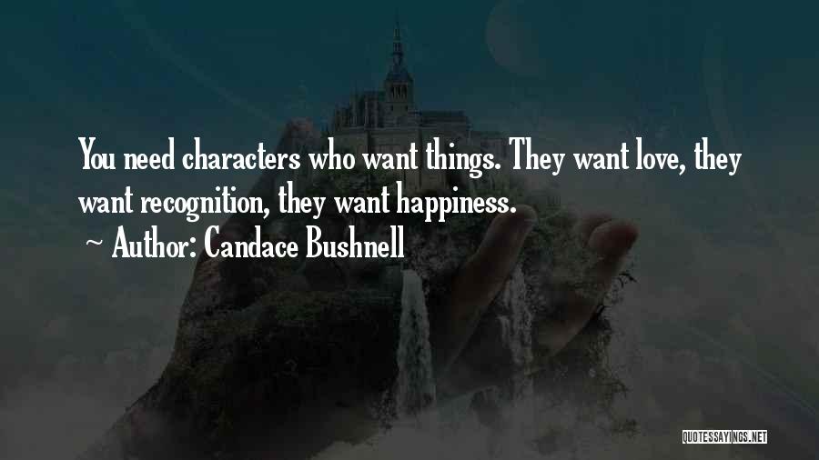 Candace Bushnell Quotes: You Need Characters Who Want Things. They Want Love, They Want Recognition, They Want Happiness.