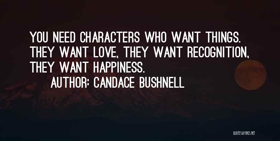 Candace Bushnell Quotes: You Need Characters Who Want Things. They Want Love, They Want Recognition, They Want Happiness.