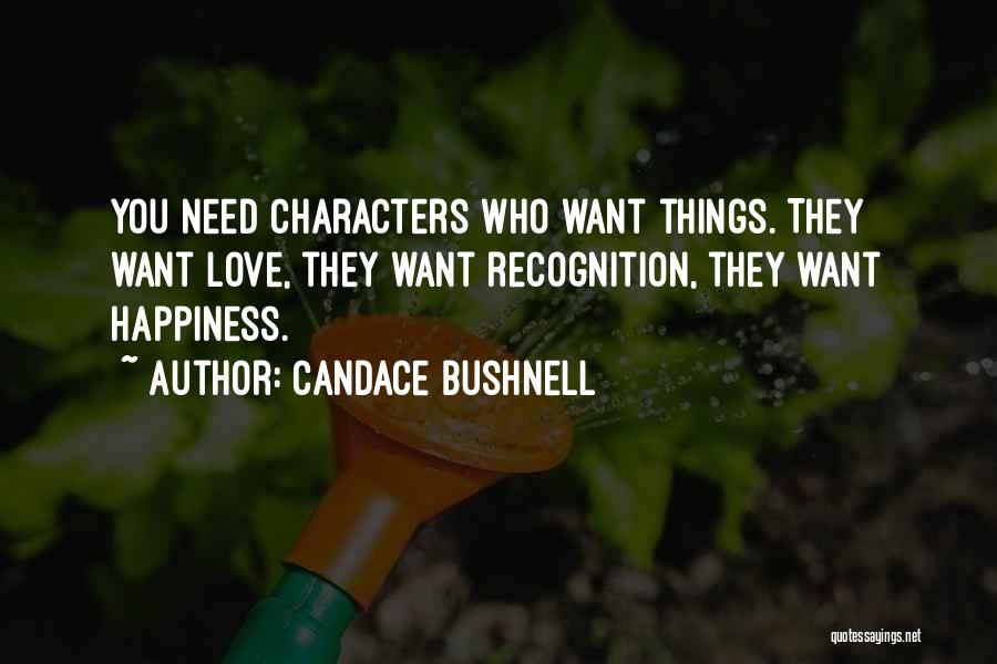 Candace Bushnell Quotes: You Need Characters Who Want Things. They Want Love, They Want Recognition, They Want Happiness.