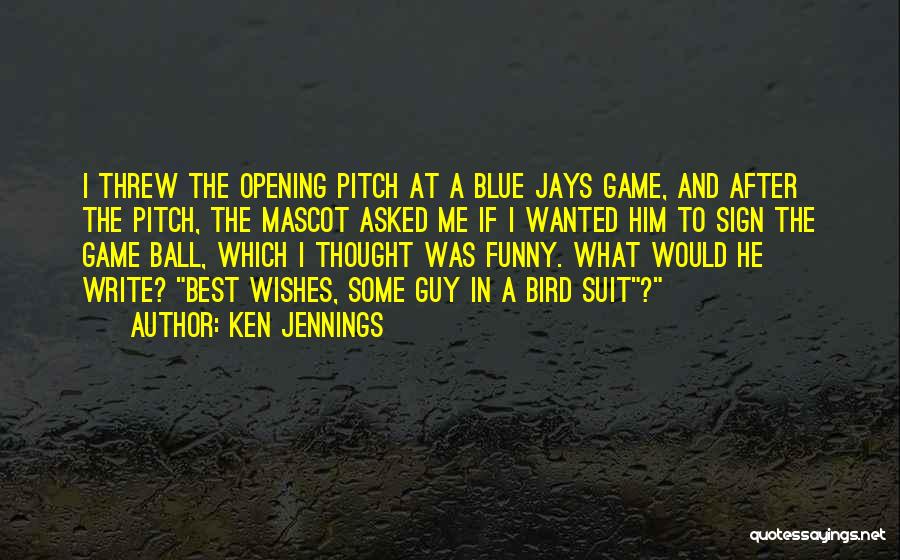 Ken Jennings Quotes: I Threw The Opening Pitch At A Blue Jays Game, And After The Pitch, The Mascot Asked Me If I