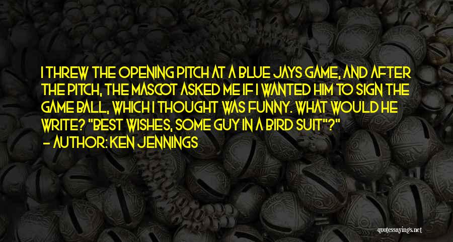 Ken Jennings Quotes: I Threw The Opening Pitch At A Blue Jays Game, And After The Pitch, The Mascot Asked Me If I