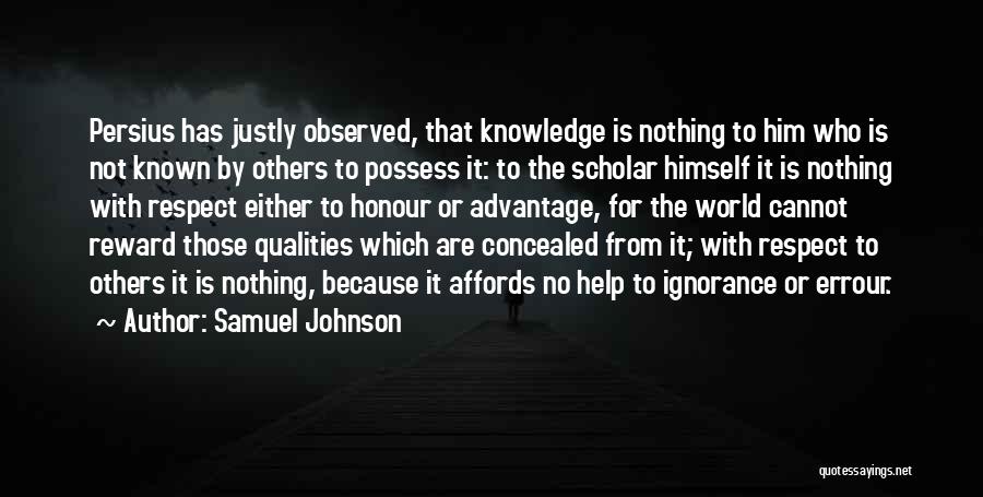 Samuel Johnson Quotes: Persius Has Justly Observed, That Knowledge Is Nothing To Him Who Is Not Known By Others To Possess It: To