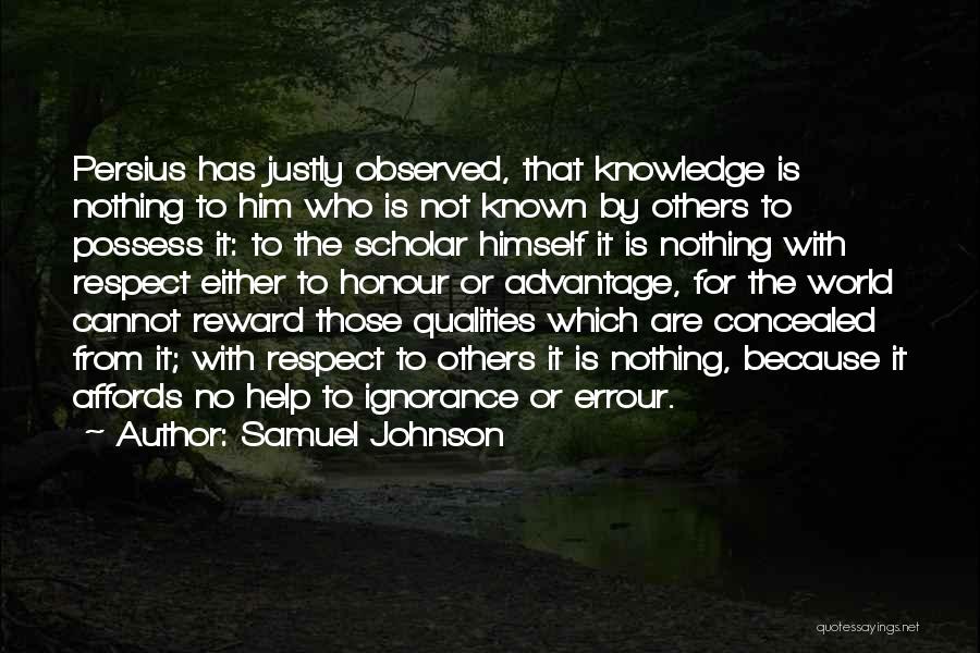 Samuel Johnson Quotes: Persius Has Justly Observed, That Knowledge Is Nothing To Him Who Is Not Known By Others To Possess It: To