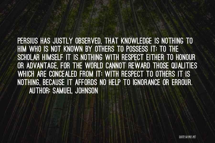 Samuel Johnson Quotes: Persius Has Justly Observed, That Knowledge Is Nothing To Him Who Is Not Known By Others To Possess It: To