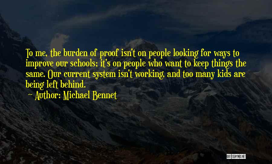 Michael Bennet Quotes: To Me, The Burden Of Proof Isn't On People Looking For Ways To Improve Our Schools; It's On People Who