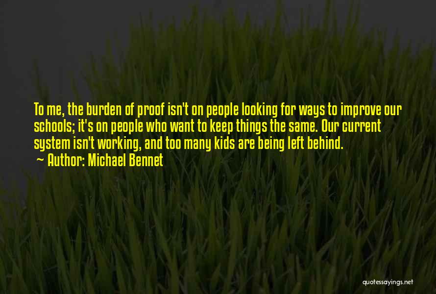 Michael Bennet Quotes: To Me, The Burden Of Proof Isn't On People Looking For Ways To Improve Our Schools; It's On People Who