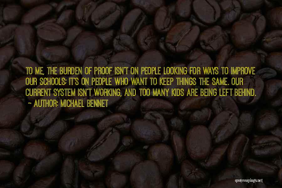 Michael Bennet Quotes: To Me, The Burden Of Proof Isn't On People Looking For Ways To Improve Our Schools; It's On People Who