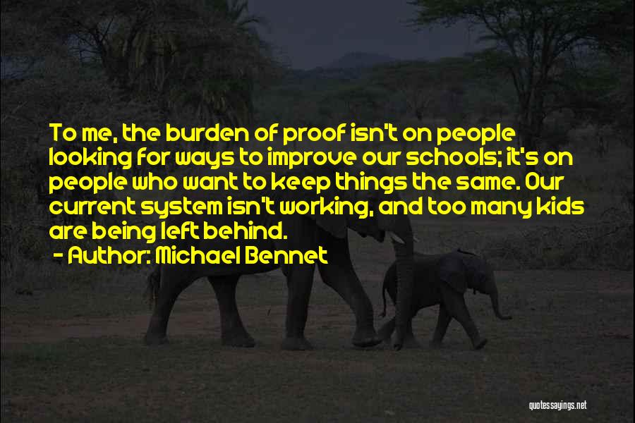 Michael Bennet Quotes: To Me, The Burden Of Proof Isn't On People Looking For Ways To Improve Our Schools; It's On People Who