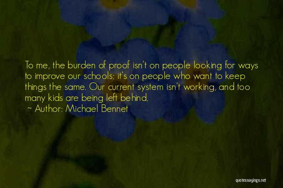 Michael Bennet Quotes: To Me, The Burden Of Proof Isn't On People Looking For Ways To Improve Our Schools; It's On People Who