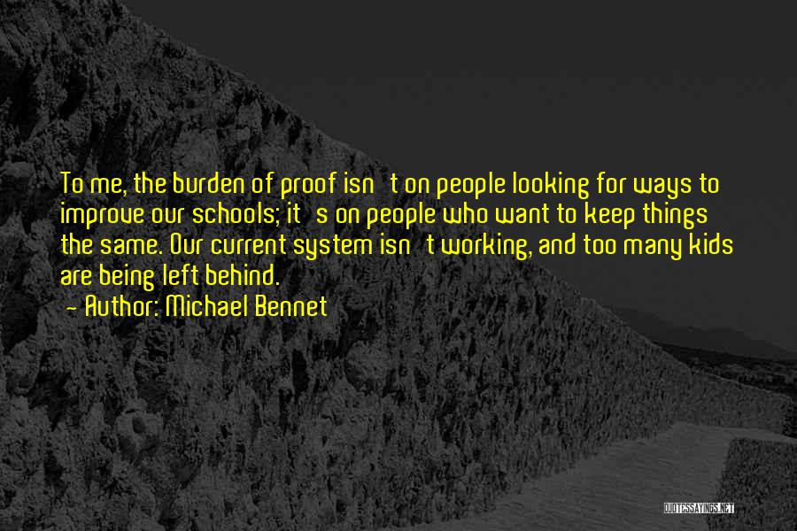 Michael Bennet Quotes: To Me, The Burden Of Proof Isn't On People Looking For Ways To Improve Our Schools; It's On People Who