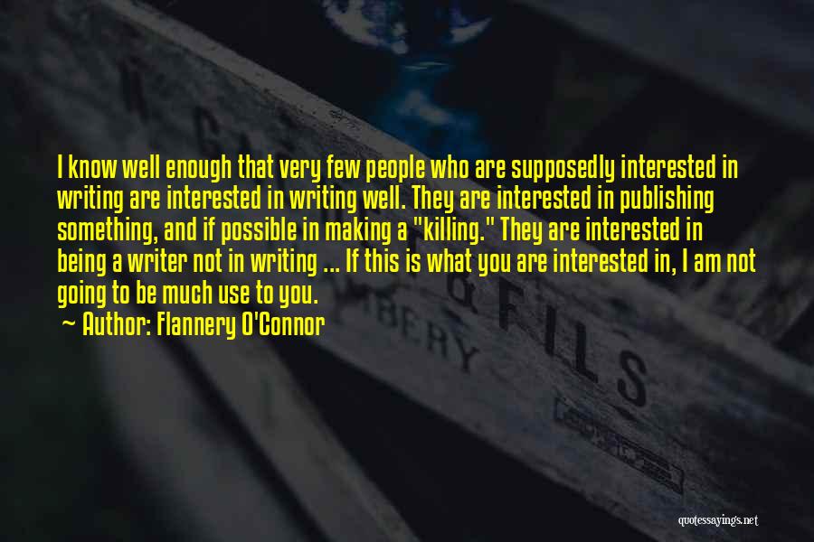 Flannery O'Connor Quotes: I Know Well Enough That Very Few People Who Are Supposedly Interested In Writing Are Interested In Writing Well. They