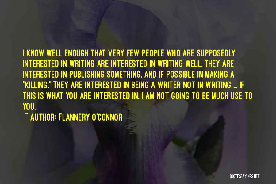 Flannery O'Connor Quotes: I Know Well Enough That Very Few People Who Are Supposedly Interested In Writing Are Interested In Writing Well. They