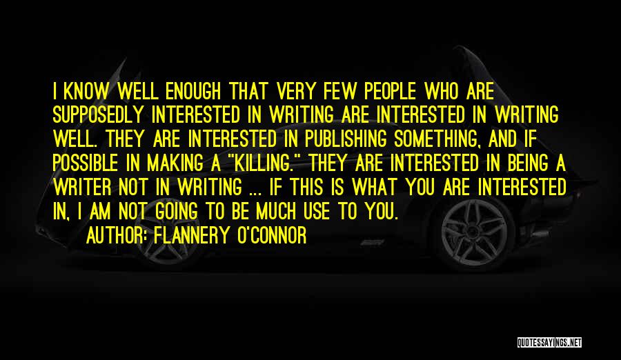 Flannery O'Connor Quotes: I Know Well Enough That Very Few People Who Are Supposedly Interested In Writing Are Interested In Writing Well. They