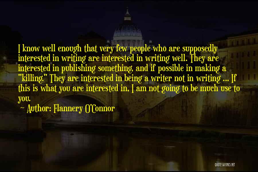 Flannery O'Connor Quotes: I Know Well Enough That Very Few People Who Are Supposedly Interested In Writing Are Interested In Writing Well. They