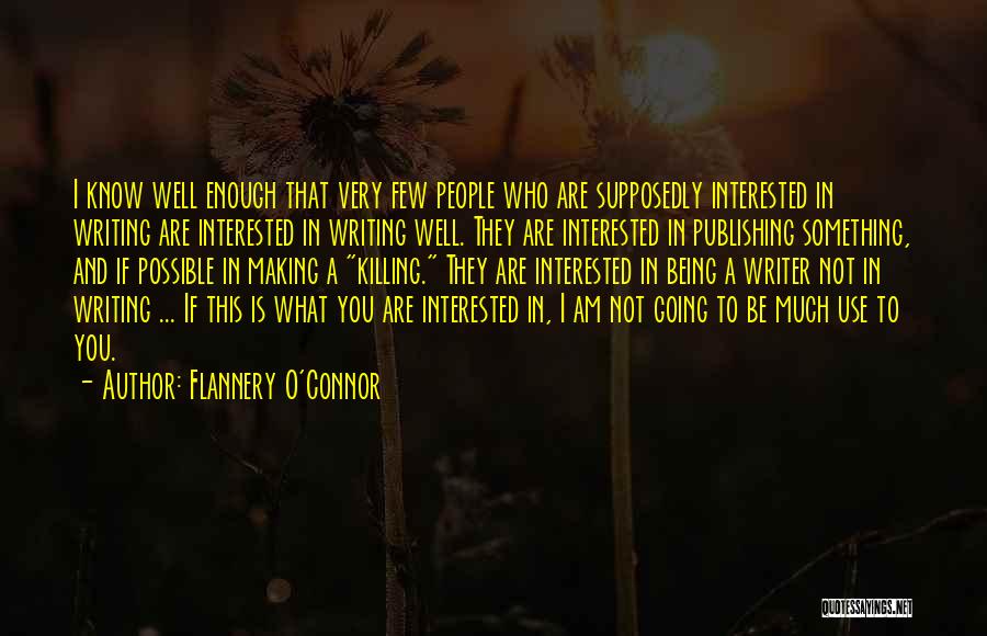 Flannery O'Connor Quotes: I Know Well Enough That Very Few People Who Are Supposedly Interested In Writing Are Interested In Writing Well. They