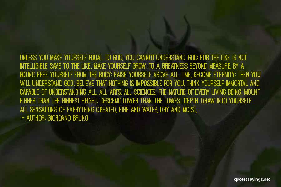 Giordano Bruno Quotes: Unless You Make Yourself Equal To God, You Cannot Understand God: For The Like Is Not Intelligible Save To The