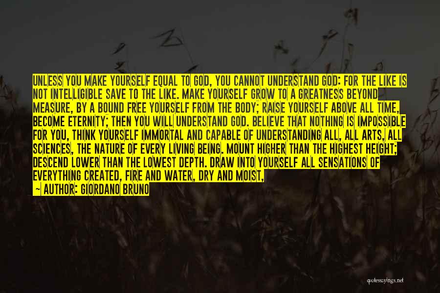 Giordano Bruno Quotes: Unless You Make Yourself Equal To God, You Cannot Understand God: For The Like Is Not Intelligible Save To The