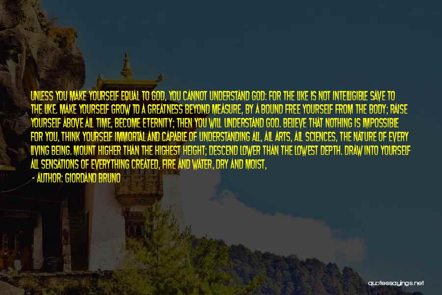 Giordano Bruno Quotes: Unless You Make Yourself Equal To God, You Cannot Understand God: For The Like Is Not Intelligible Save To The