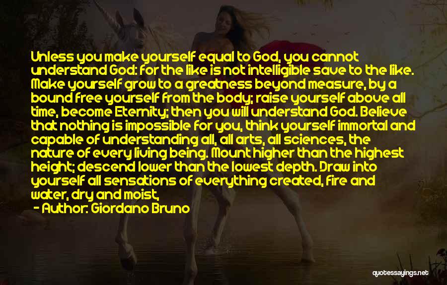 Giordano Bruno Quotes: Unless You Make Yourself Equal To God, You Cannot Understand God: For The Like Is Not Intelligible Save To The