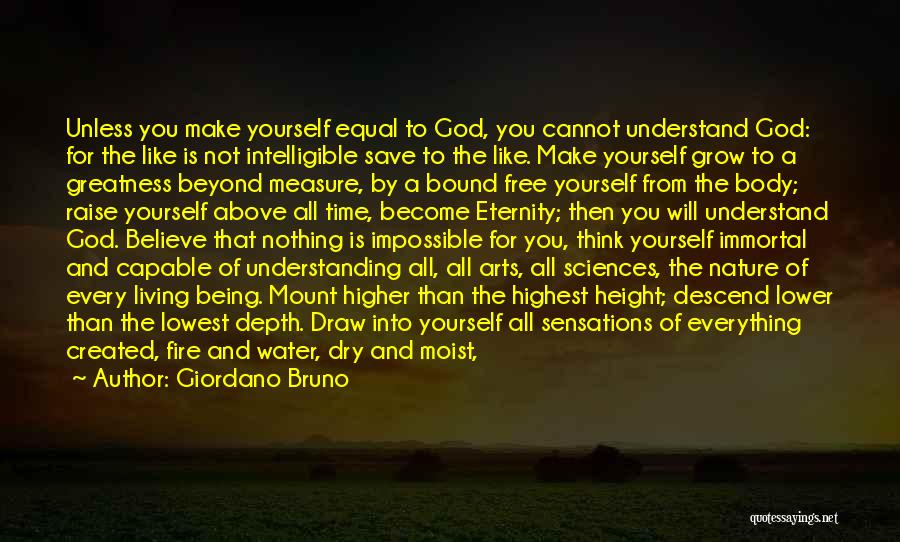 Giordano Bruno Quotes: Unless You Make Yourself Equal To God, You Cannot Understand God: For The Like Is Not Intelligible Save To The