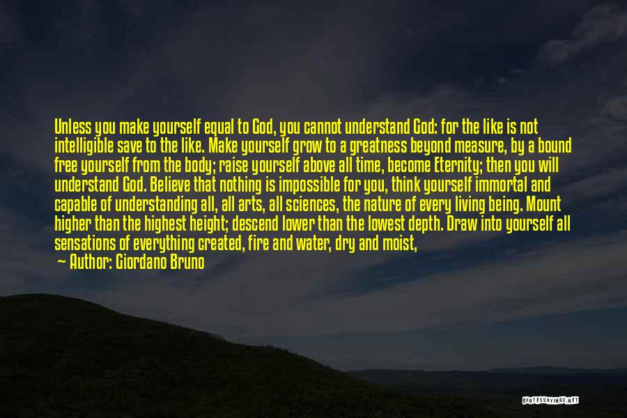 Giordano Bruno Quotes: Unless You Make Yourself Equal To God, You Cannot Understand God: For The Like Is Not Intelligible Save To The