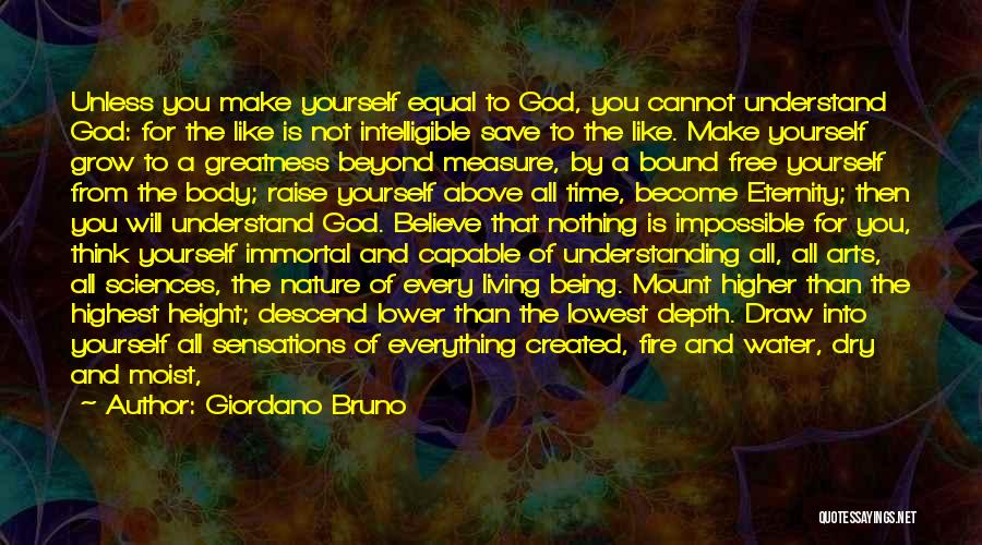 Giordano Bruno Quotes: Unless You Make Yourself Equal To God, You Cannot Understand God: For The Like Is Not Intelligible Save To The