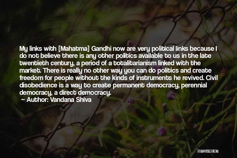 Vandana Shiva Quotes: My Links With [mahatma] Gandhi Now Are Very Political Links Because I Do Not Believe There Is Any Other Politics